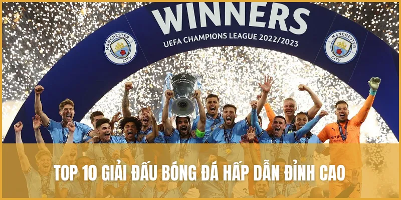 Top 10 giải đấu bóng đá hấp dẫn đỉnh cao không nên bỏ lỡ