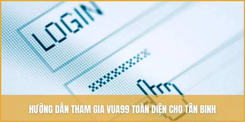 Hướng dẫn tham gia VUA99 toàn diện cho tân binh