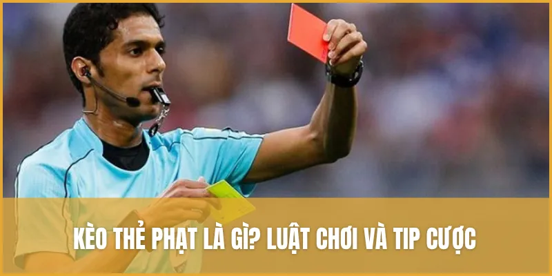 Mẹo cược kèo thẻ phạt và hướng dẫn luật chơi hiệu quả