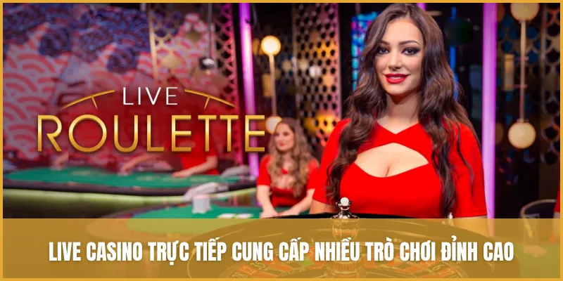 Live casino trực tiếp trò chơi đỉnh cao từ sòng bạc quốc tế