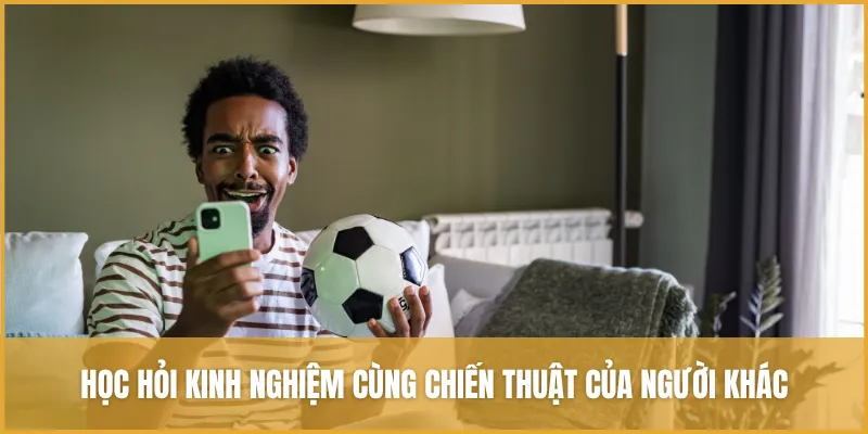 Học hỏi kinh nghiệm cùng chiến thuật của người khác trong cá cược thể thao