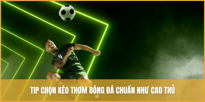 Tip chọn kèo thơm thể thao chuẩn như cao thủ
